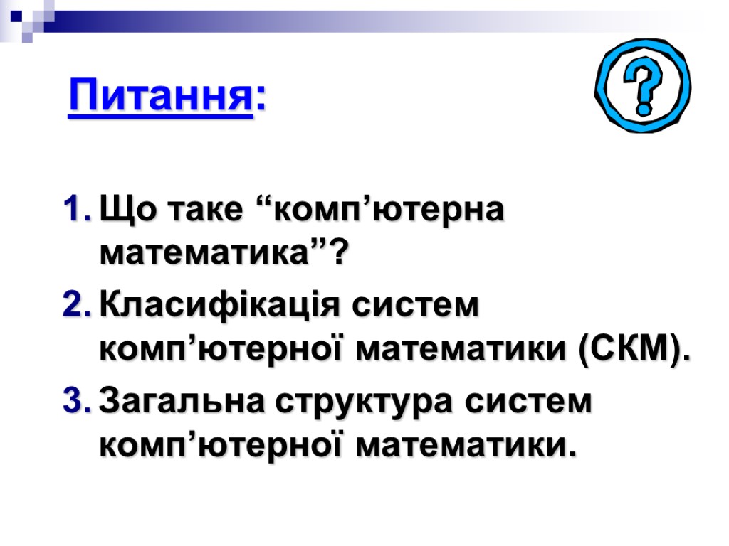 Питання: Що таке “комп’ютерна математика”? Класифікація систем комп’ютерної математики (СКМ). Загальна структура систем комп’ютерної